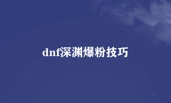 dnf深渊爆粉技巧