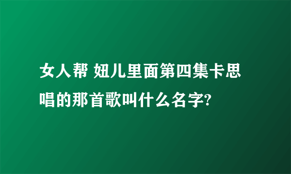 女人帮 妞儿里面第四集卡思唱的那首歌叫什么名字?