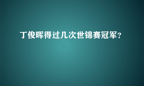 丁俊晖得过几次世锦赛冠军？