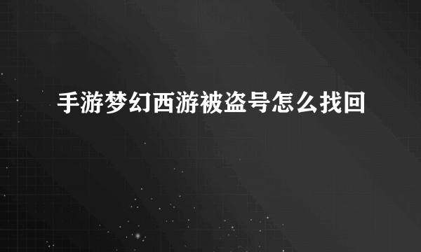 手游梦幻西游被盗号怎么找回