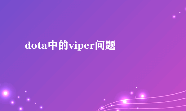 dota中的viper问题