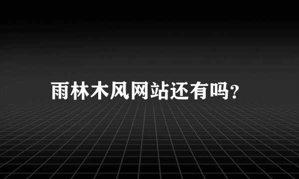 雨林木风网站还有吗？