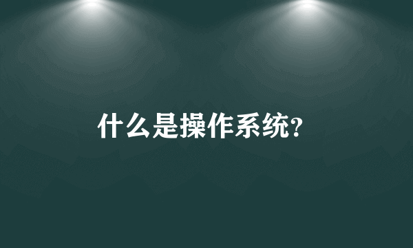 什么是操作系统？