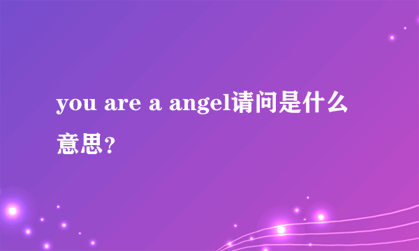 you are a angel请问是什么意思？