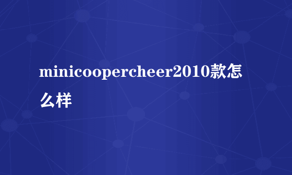 minicoopercheer2010款怎么样