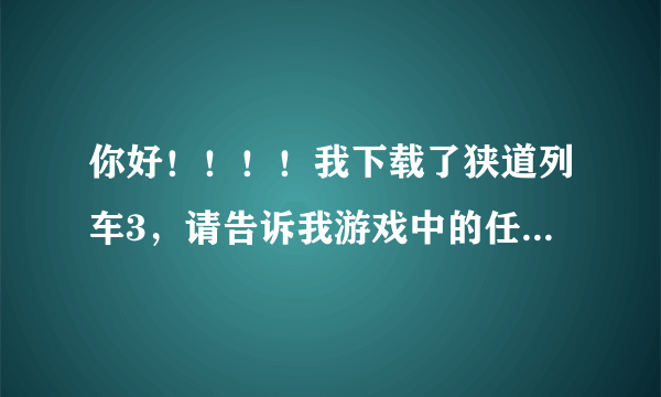 你好！！！！我下载了狭道列车3，请告诉我游戏中的任务好吗？？？？谢谢！！！