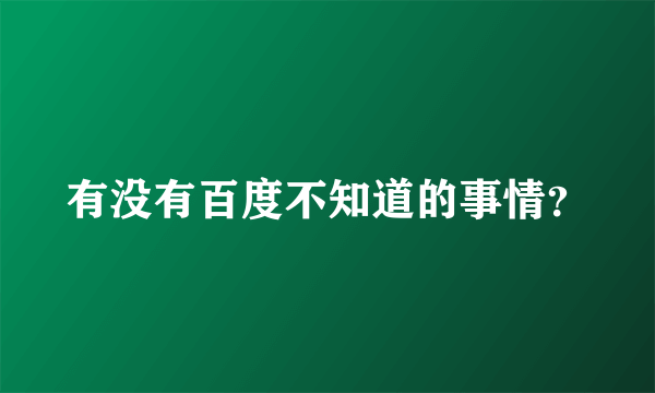 有没有百度不知道的事情？