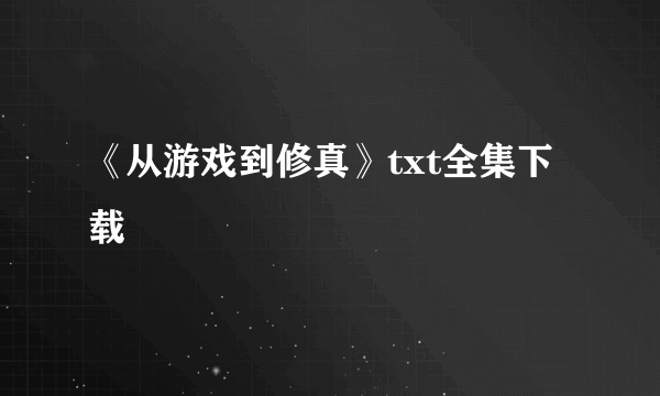 《从游戏到修真》txt全集下载