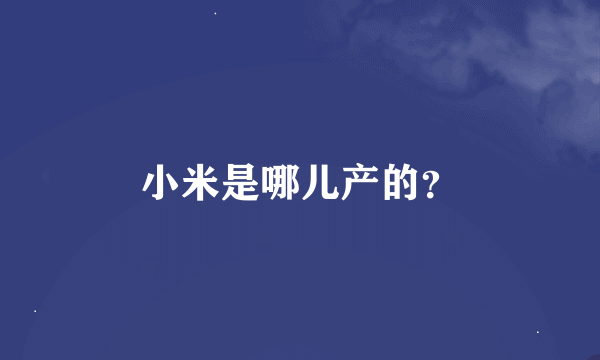 小米是哪儿产的？