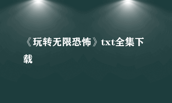 《玩转无限恐怖》txt全集下载