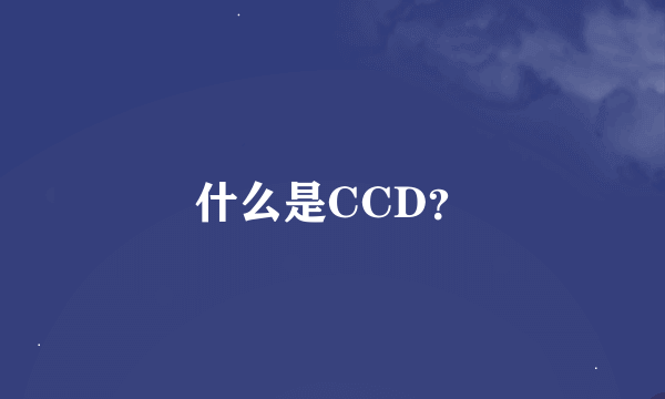 什么是CCD？