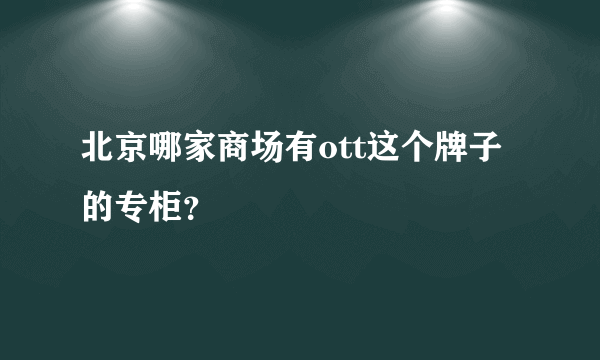 北京哪家商场有ott这个牌子的专柜？