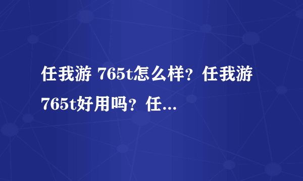 任我游 765t怎么样？任我游 765t好用吗？任我游 765t性能如何？