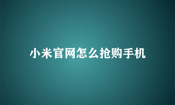 小米官网怎么抢购手机