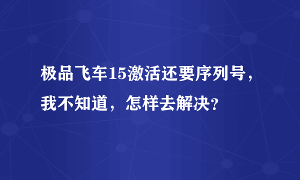 极品飞车15激活还要序列号，我不知道，怎样去解决？