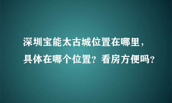 深圳宝能太古城位置在哪里，具体在哪个位置？看房方便吗？