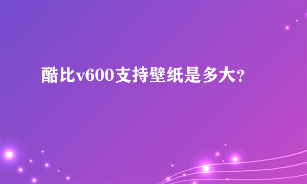 酷比v600支持壁纸是多大？