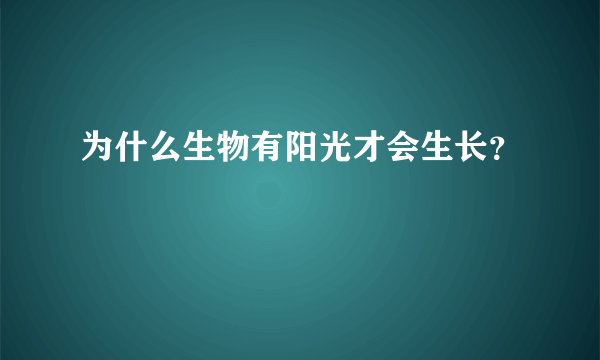 为什么生物有阳光才会生长？