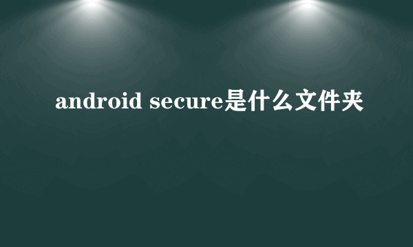 android secure是什么文件夹