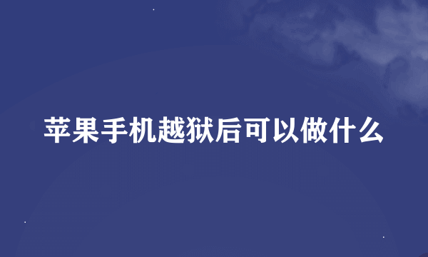 苹果手机越狱后可以做什么