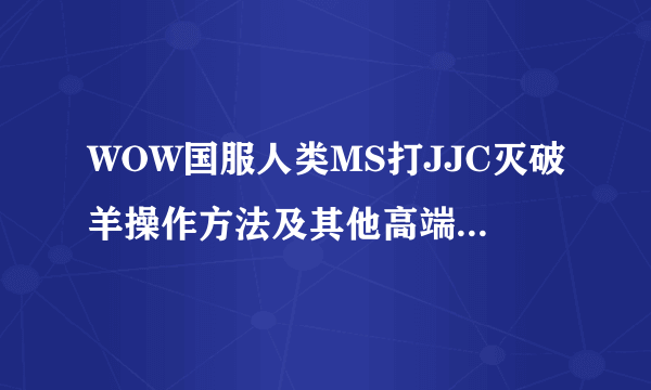 WOW国服人类MS打JJC灭破羊操作方法及其他高端经验或饰品选择