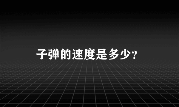 子弹的速度是多少？