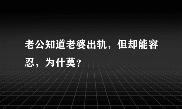 老公知道老婆出轨，但却能容忍，为什莫？