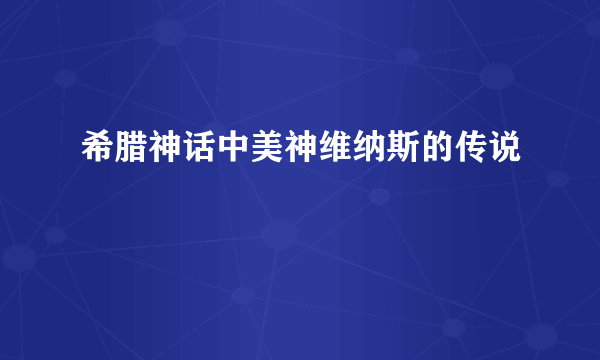 希腊神话中美神维纳斯的传说