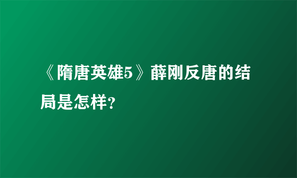 《隋唐英雄5》薛刚反唐的结局是怎样？