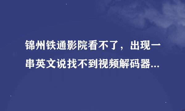 锦州铁通影院看不了，出现一串英文说找不到视频解码器是怎么事？