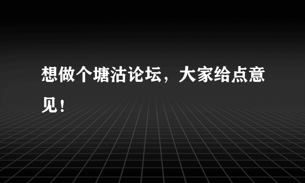 想做个塘沽论坛，大家给点意见！