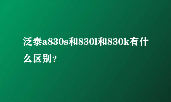 泛泰a830s和830l和830k有什么区别？