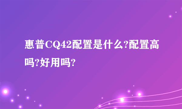 惠普CQ42配置是什么?配置高吗?好用吗?