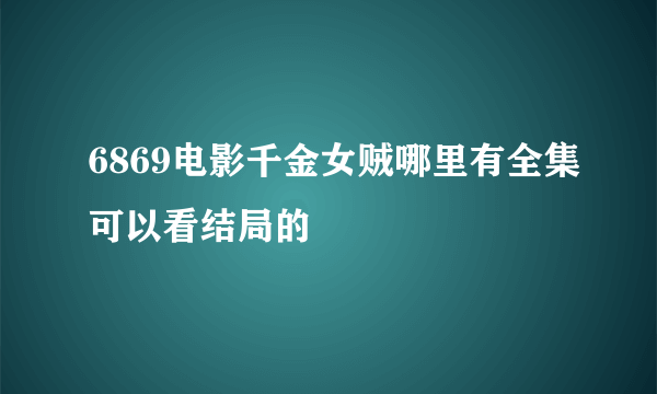 6869电影千金女贼哪里有全集可以看结局的