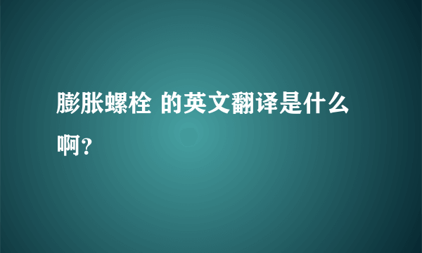 膨胀螺栓 的英文翻译是什么啊？