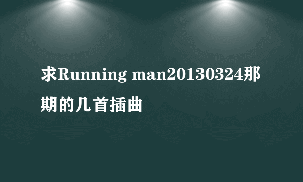 求Running man20130324那期的几首插曲