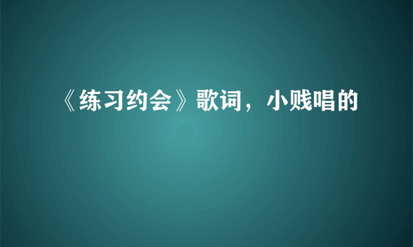 《练习约会》歌词，小贱唱的