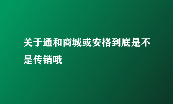 关于通和商城或安格到底是不是传销哦