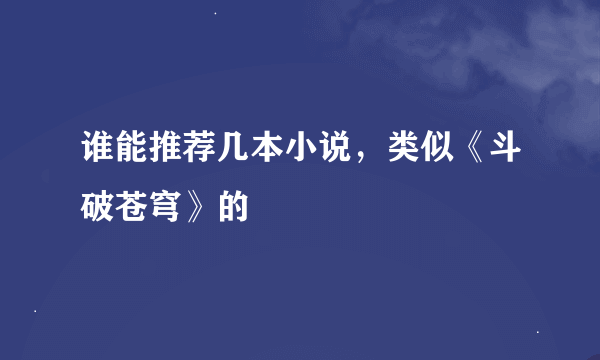 谁能推荐几本小说，类似《斗破苍穹》的