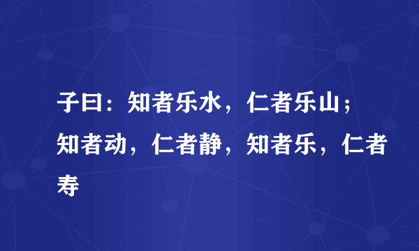 子曰：知者乐水，仁者乐山；知者动，仁者静，知者乐，仁者寿