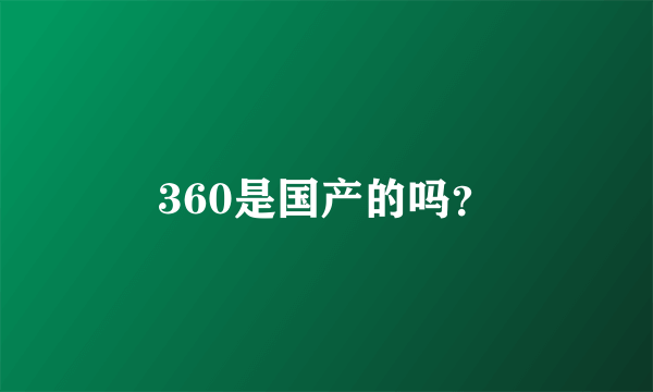 360是国产的吗？