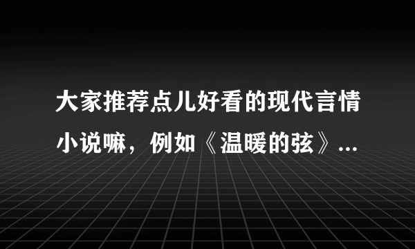 大家推荐点儿好看的现代言情小说嘛，例如《温暖的弦》《彼爱无岸》《落落清欢》。要好结局，虐的