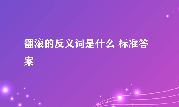 翻滚的反义词是什么 标准答案