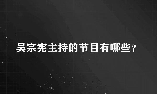 吴宗宪主持的节目有哪些？