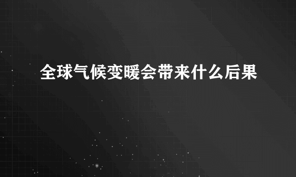 全球气候变暖会带来什么后果