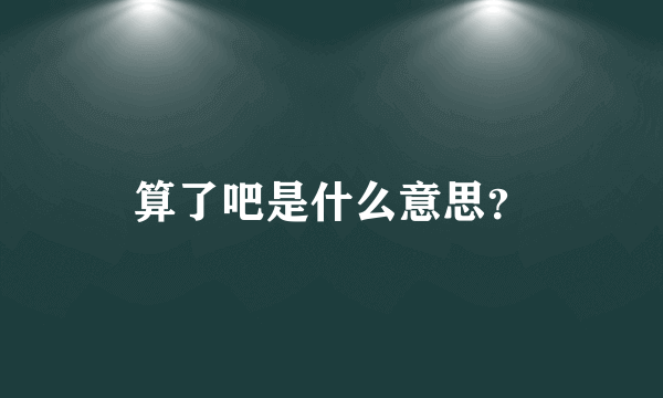 算了吧是什么意思？