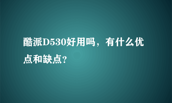 酷派D530好用吗，有什么优点和缺点？