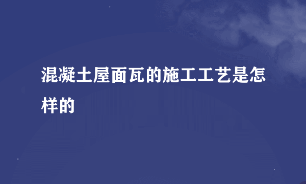 混凝土屋面瓦的施工工艺是怎样的