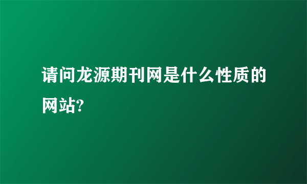 请问龙源期刊网是什么性质的网站?