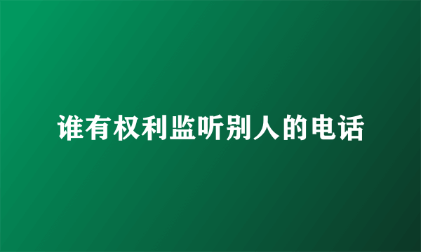 谁有权利监听别人的电话